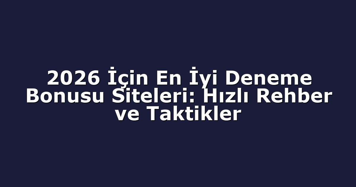 2026 İçin En İyi Deneme Bonusu Siteleri: Hızlı Rehber ve Taktikler