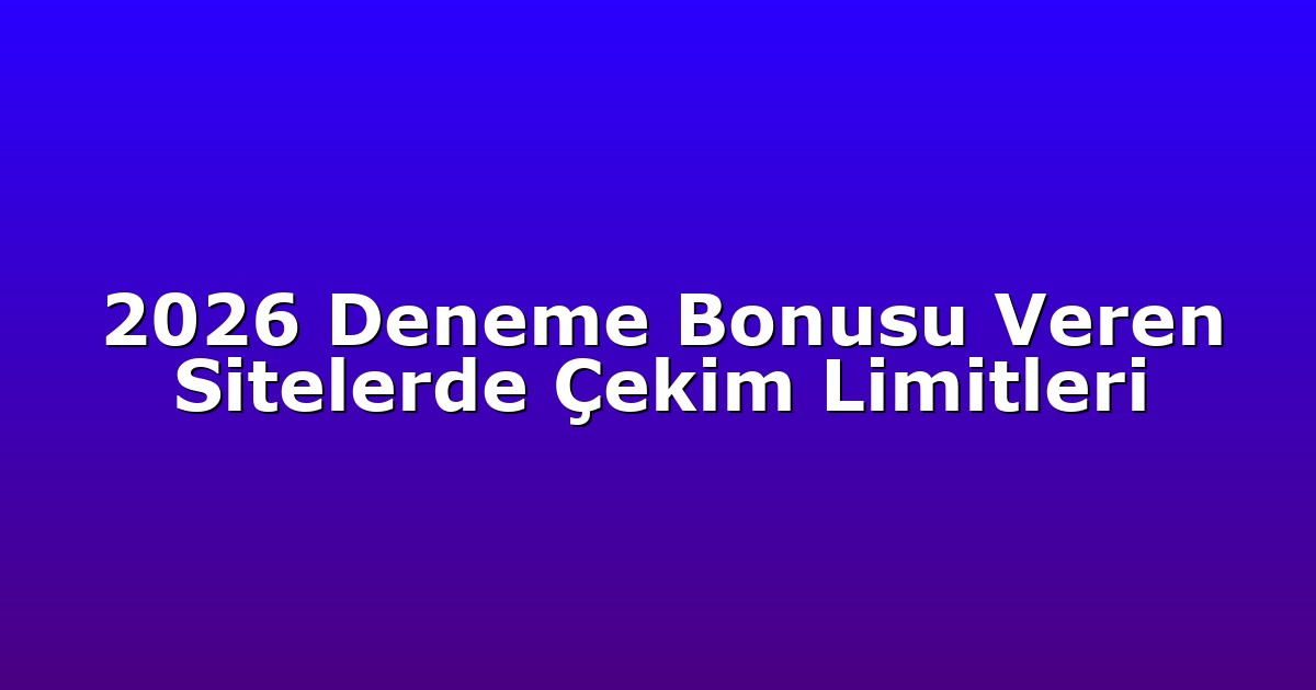 2026 Deneme Bonusu Veren Sitelerde Çekim Limitleri
