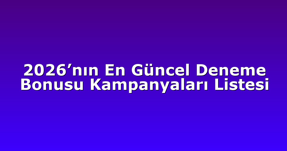 2026’nın En Güncel Deneme Bonusu Kampanyaları Listesi