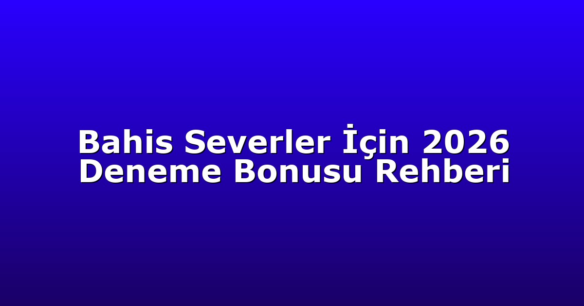 Bahis Severler İçin 2026 Deneme Bonusu Rehberi