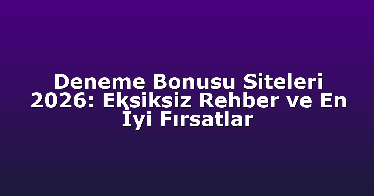 Deneme Bonusu Siteleri 2026: Eksiksiz Rehber ve En İyi Fırsatlar