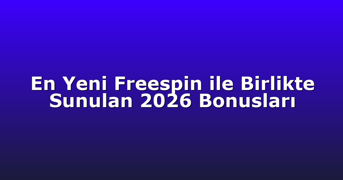 En Yeni Freespin ile Birlikte Sunulan 2026 Bonusları