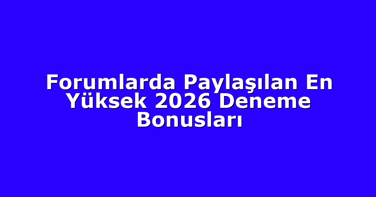 Forumlarda Paylaşılan En Yüksek 2026 Deneme Bonusları