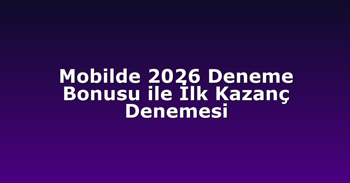 Mobilde 2026 Deneme Bonusu ile İlk Kazanç Denemesi