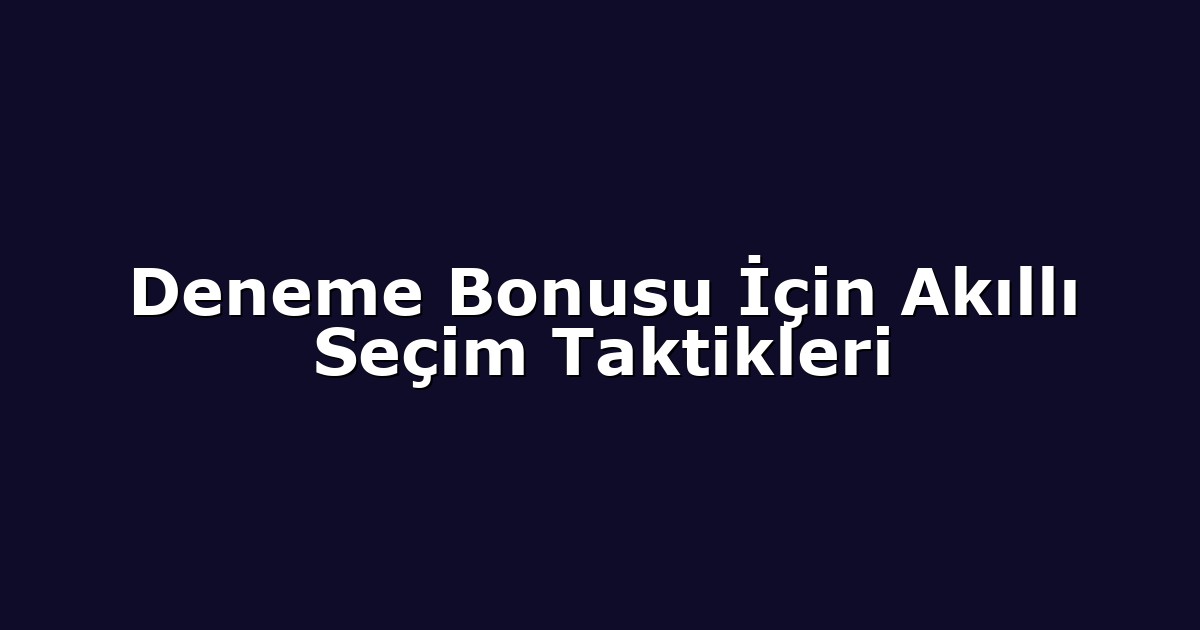 Deneme Bonusu İçin Akıllı Seçim Taktikleri