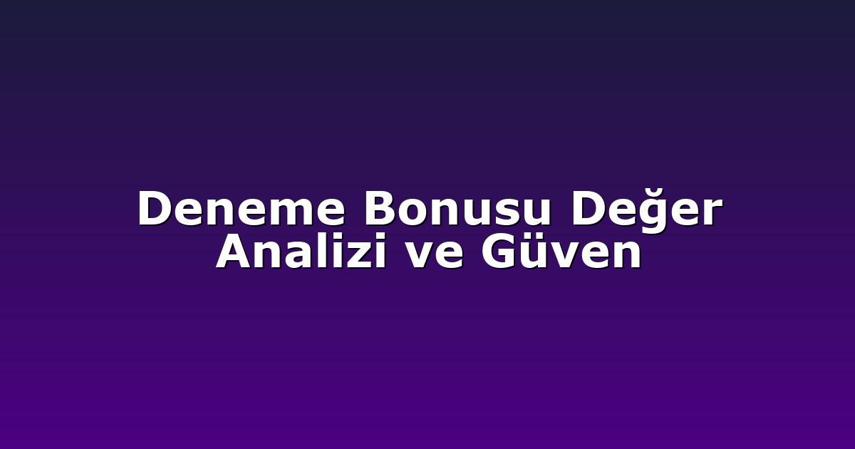 Deneme Bonusu Değer Analizi ve Güven
