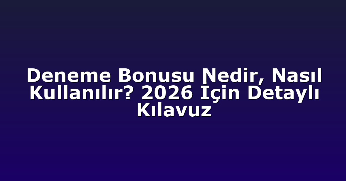 Deneme Bonusu Nedir, Nasıl Kullanılır? 2026 İçin Detaylı Kılavuz