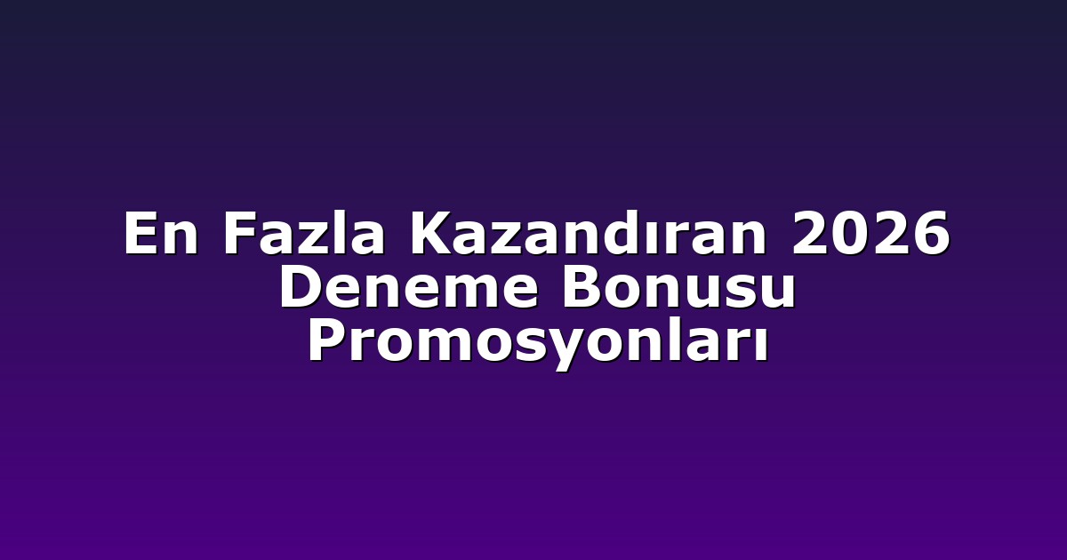 En Fazla Kazandıran 2026 Deneme Bonusu Promosyonları
