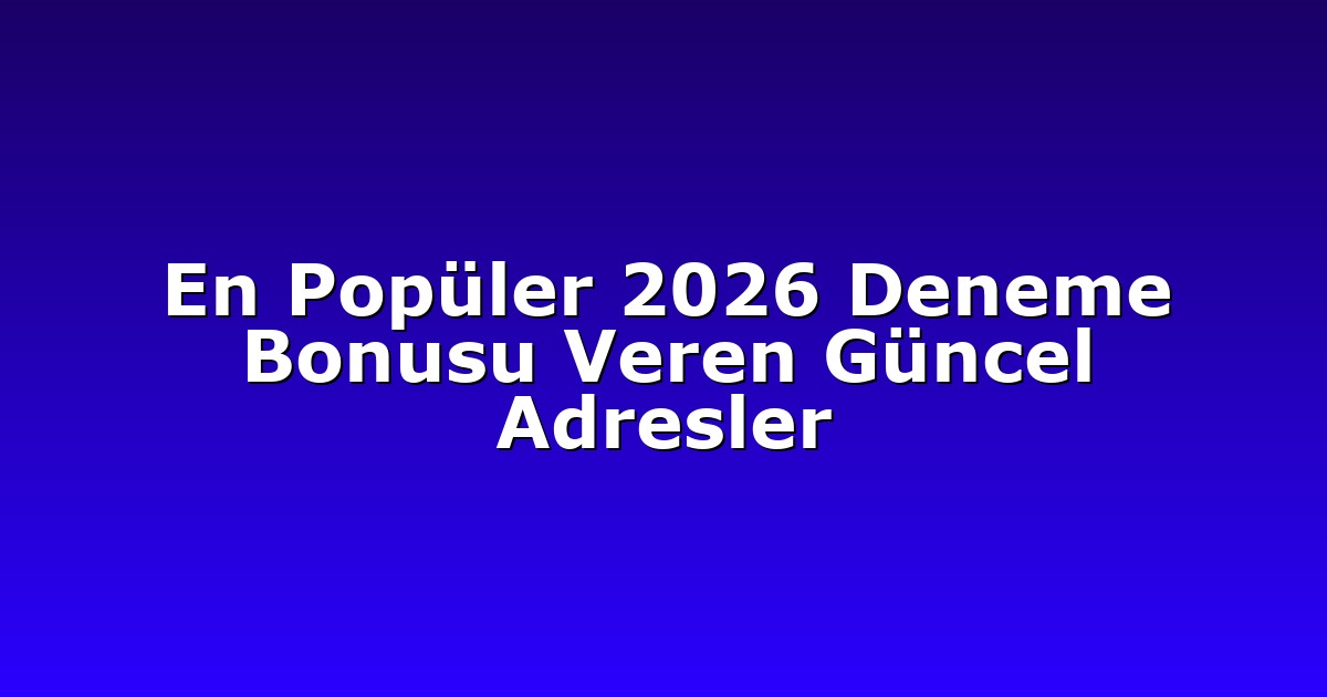En Popüler 2026 Deneme Bonusu Veren Güncel Adresler