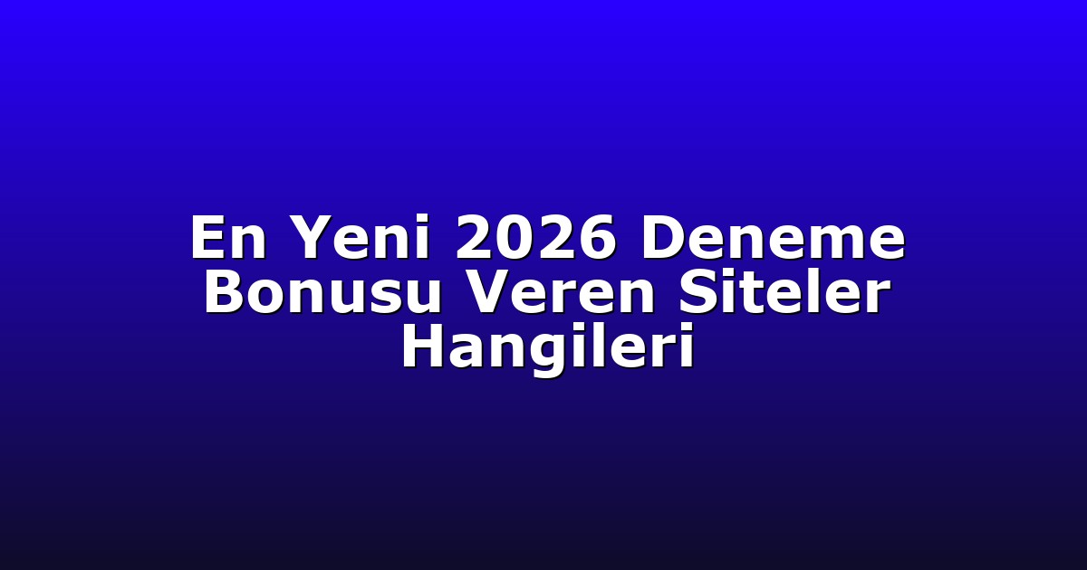 En Yeni 2026 Deneme Bonusu Veren Siteler Hangileri