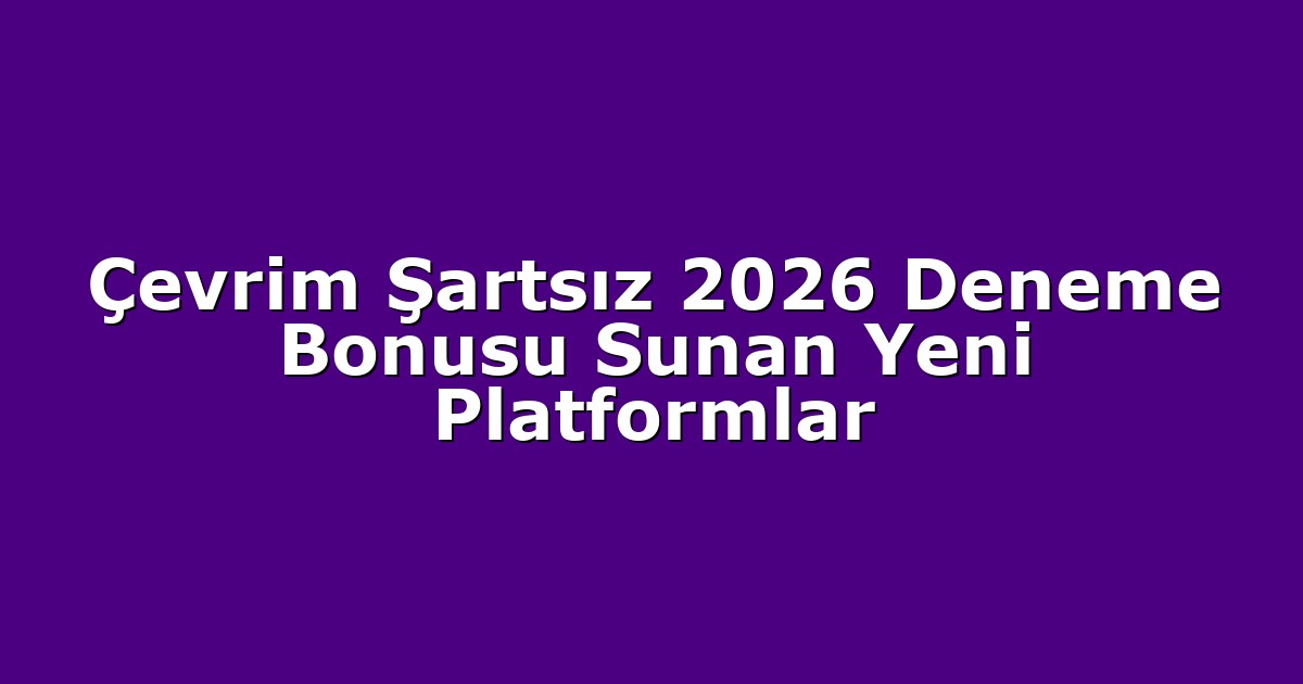Çevrim Şartsız 2026 Deneme Bonusu Sunan Yeni Platformlar