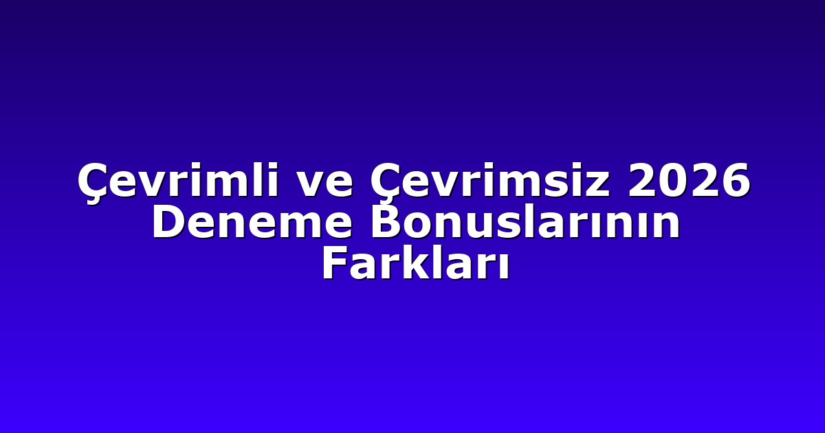 Çevrimli ve Çevrimsiz 2026 Deneme Bonuslarının Farkları