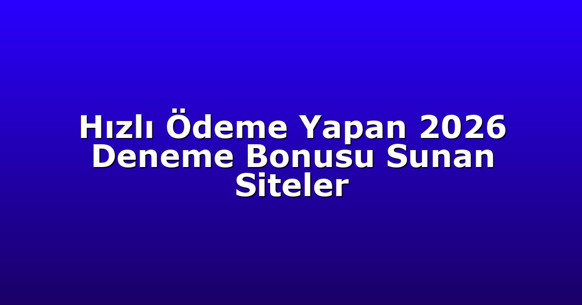 Hızlı Ödeme Yapan 2026 Deneme Bonusu Sunan Siteler