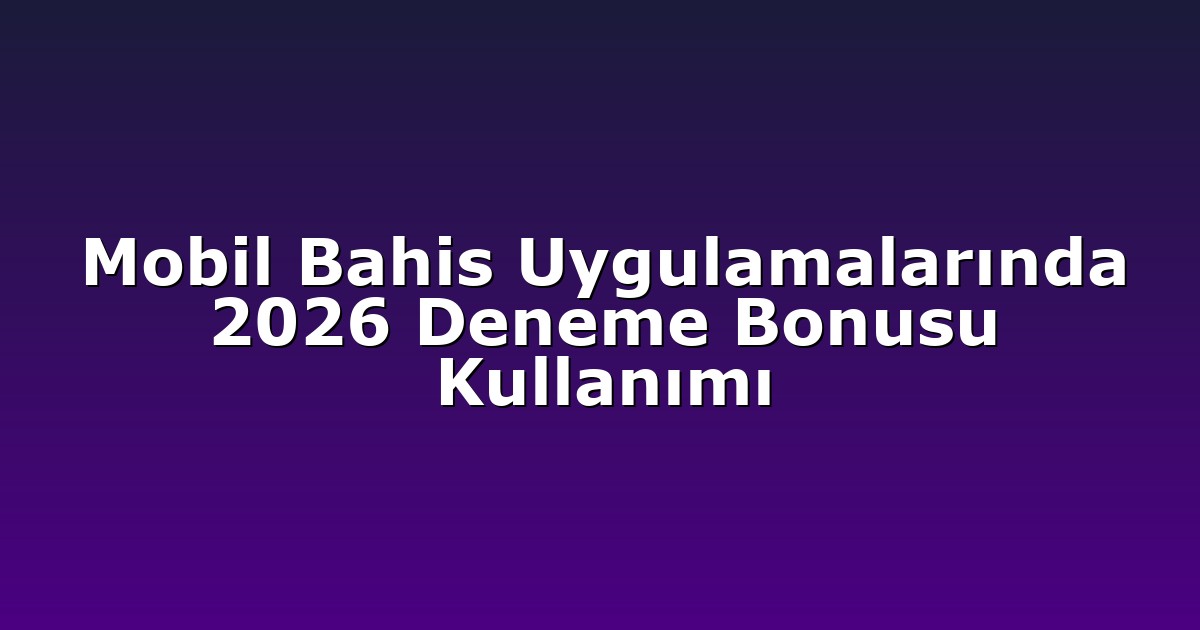 Mobil Bahis Uygulamalarında 2026 Deneme Bonusu Kullanımı