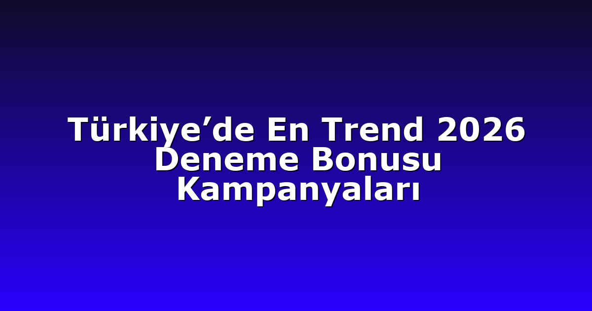Türkiye’de En Trend 2026 Deneme Bonusu Kampanyaları