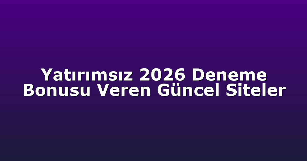 Yatırımsız 2026 Deneme Bonusu Veren Güncel Siteler
