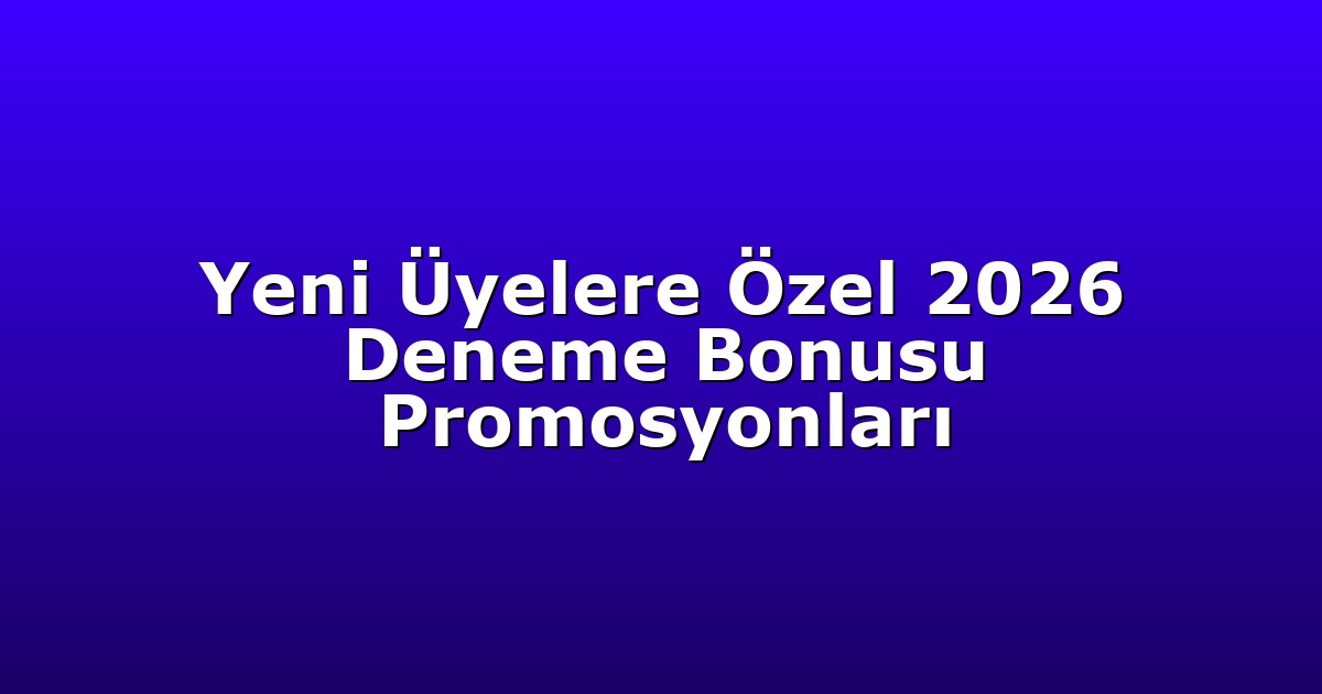 Yeni Üyelere Özel 2026 Deneme Bonusu Promosyonları